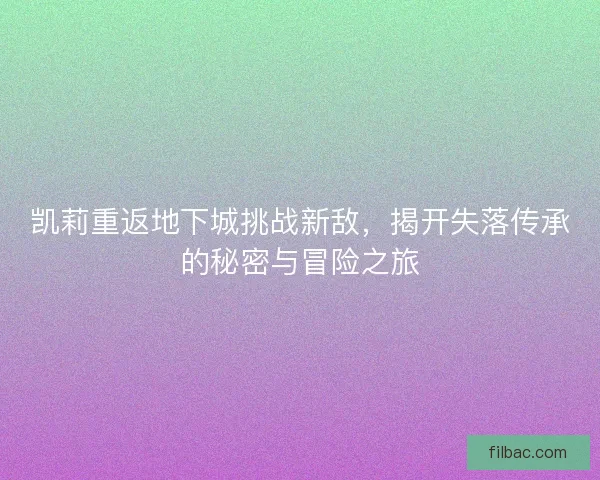 凯莉重返地下城挑战新敌，揭开失落传承的秘密与冒险之旅