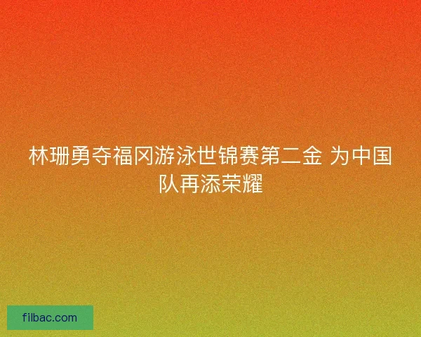林珊勇夺福冈游泳世锦赛第二金 为中国队再添荣耀