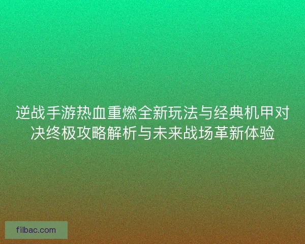逆战手游热血重燃全新玩法与经典机甲对决终极攻略解析与未来战场革新体验 逆战手游热血重燃全新玩法与经典机甲对决终极攻略解析与未来战场革新体验