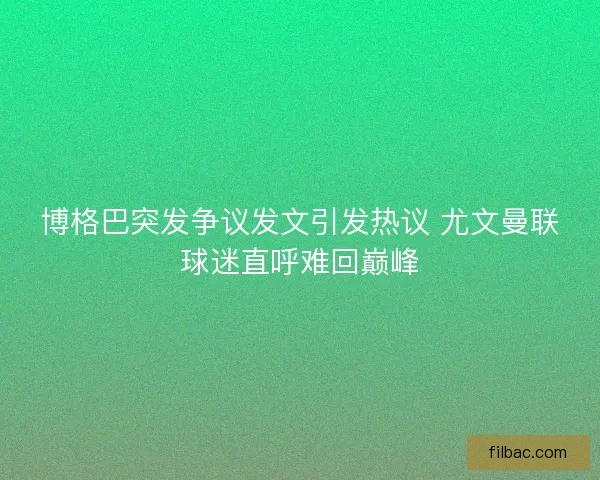 博格巴突发争议发文引发热议 尤文曼联球迷直呼难回巅峰